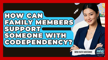 How Can Family Members Support Someone With Codependency? - Mind Over Substance