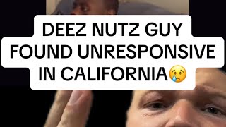 DEEZ NUTZ GUY FOUND UNRESPONSIVE IN CALIFORNIA!!!