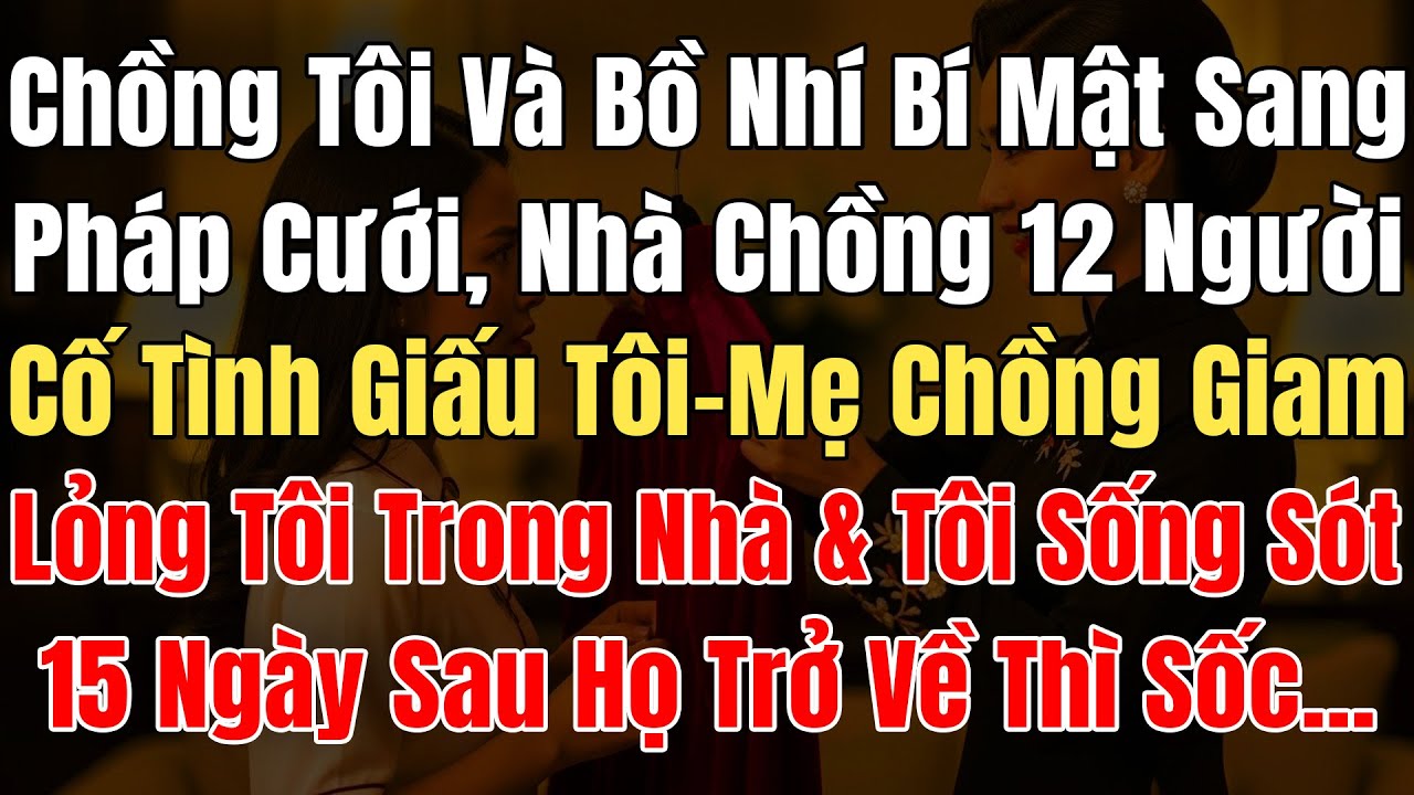 Chồng Tôi Và Bồ Nhí Bí Mật Sang Pháp Cưới, Nhà Chồng 12 Người Giấu Tôi, Bị Mẹ Chồng Giam Lỏng 15Ngày