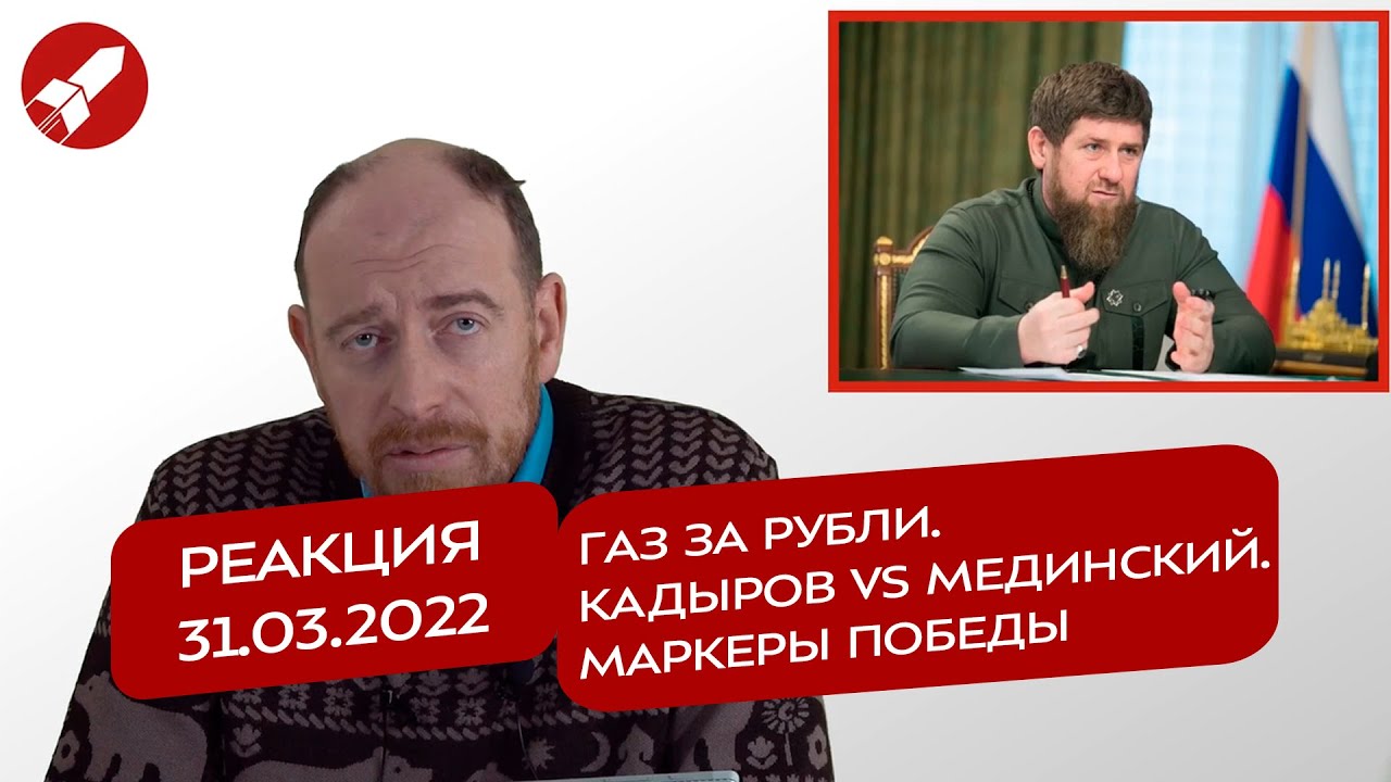 Реакция 31.03.2022. Газ за рубли. Кадыров vs Мединский. Маркеры победы
