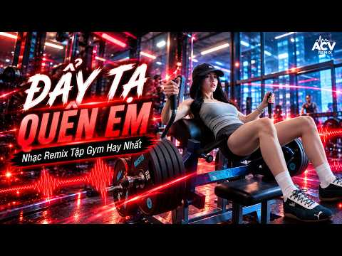 ĐẨY TẠ QUÊN EM - NHẠC SUY REMIX TẬP GYM | NHẠC THẤT TÌNH TRUYỀN ĐỘNG LỰC 2026