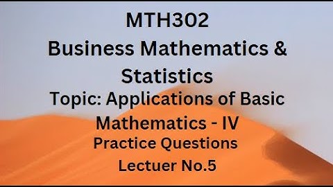 MTH302(Business Mathematics & Statistics)Practice Questions of Lecture 5(Applications of Basic Math)