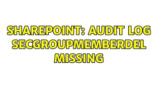Sharepoint: Audit log SecGroupMemberdel missing