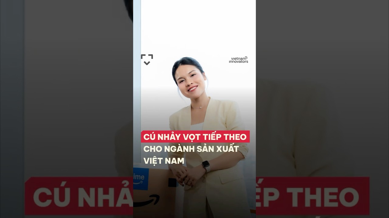 Cú nhảy vọt tiếp theo cho ngành sản xuất Việt Nam Cú nhảy vọt tiếp theo cho ngành sản xuất Việt Nam