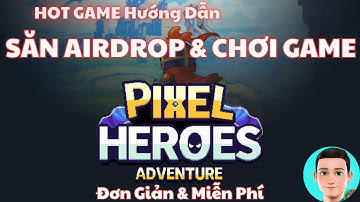 Pixel Heroes Adventure:Hướng Dẫn Săn Airdrop Khủng & HD Chơi Game Cho Người Mới