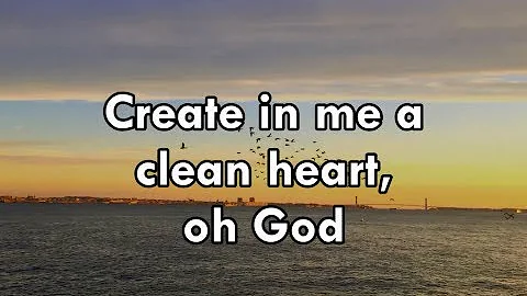 CREATE IN ME A CLEAN HEART