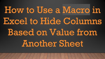 How to Use a Macro in Excel to Hide Columns Based on Value from Another Sheet