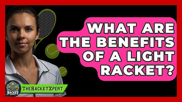 What Are The Benefits Of A Light Racket? - The Racket Xpert