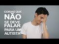 Coisas que não se deve falar para um autista