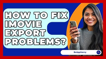 How To Fix IMovie Export Problems? - Be App Savvy