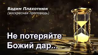 Вадим Плахотнюк Не потеряйте Божий дар