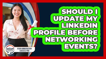 Should I Update My LinkedIn Profile Before Networking Events? - Asian Immigration Success Pro
