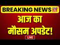 Weather Update : LIVE : आज का मौसम अपडेट LIVE | Weather Forecast | IMD Alert | Heat Wave | Top News
