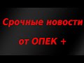 Срочные новости от ОПЕК +