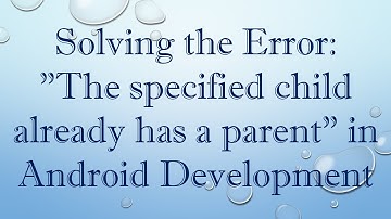 Solving the Error: "The specified child already has a parent" in Android Development