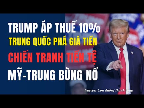 Ông Trump dọa tăng thuế 10% chiến tranh tiền tệ Mỹ Trung sẽ tái diễn