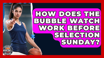 How Does The Bubble Watch Work Before Selection Sunday? - College Basketball Insiders