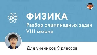 Физика | Подготовка к олимпиаде 2018 | Сезон VIII | 9 класс Физика | Подготовка к олимпиаде 2018 | Сезон VIII | 9 класс