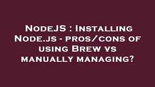 NodeJS : Installing Node.js - pros/cons of using Brew vs manually managing