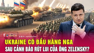 Điểm nóng quốc tế: Ukraine có đầu hàng Nga sau cảnh báo rút lui của ông Zelensky? | Nghệ An TV