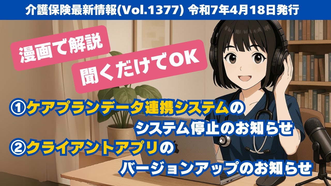 【漫画で解説】厚生労働省 介護保険最新情報 ケアプランデータ連携システムのシステム停止のお知らせとクライアントアプリバージョンアップのお知らせについて Vol.1377 令和7年4月18日発行文書より