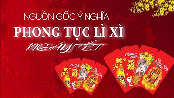 NGUỒN GỐC Ý NGHĨA PHONG TỤC LÌ XÌ NGÀY TẾT.