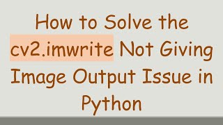 How to Solve the cv2.imwrite Not Giving Image Output Issue in Python