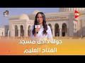 تعمير جولة داخل مسجد الفتاح العليم بالعاصمة الجديدة