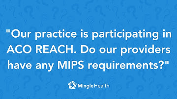 ACO REACH: "Do our providers have any MIPS requirements?"