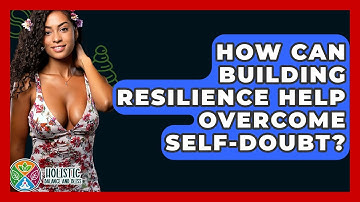 How Can Building Resilience Help Overcome Self-doubt? - Holistic Balance And Bliss