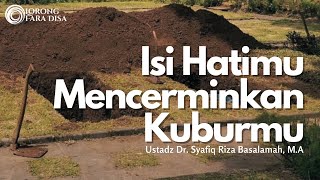 Isi Hatimu Mencerminkan Kuburmu - Ustadz Dr. Syafiq Riza Basalamah, M.A