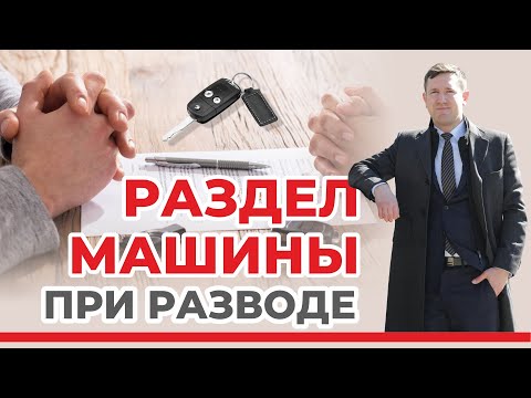 Раздел машины при разводе, советы и нюансы от семейного юриста