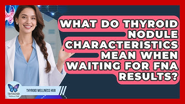 What Do Thyroid Nodule Characteristics Mean When Waiting For FNA Results? - Thyroid Wellness Hub