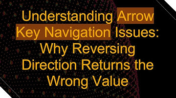 Understanding Arrow Key Navigation Issues: Why Reversing Direction Returns the Wrong Value