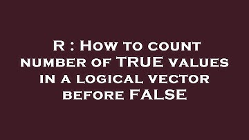 R : How to count number of TRUE values in a logical vector before FALSE