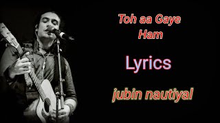 Toh Aa Gaye Ham||Jubin Nautiyal Song Lyrics Video||Top Music Lyrics