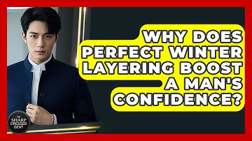 Why Does Perfect Winter Layering Boost A Man