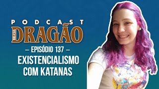 Podcast Dragão Brasil 137 - Existencialismo com Katanas
