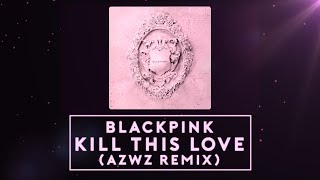 BLACKPINK - Kill This Love (AZWZ REMIX)