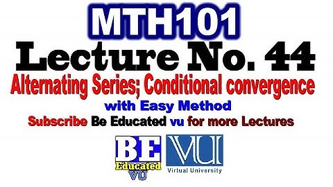 Mth101 Lecture 44 Alternating Series; Conditional convergence | Be Educated VU