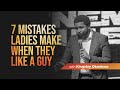 7 Mistakes Ladies Make When They Like a Guy | Kingsley Okonkwo