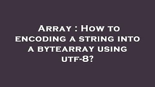 Array : How to encoding a string into a bytearray using utf-8?