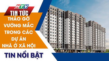 THÁO GỠ VƯỚNG MẮC TRONG CÁC DỰ ÁN NHÀ Ở XÃ HỘI | HTV TIN TỨC