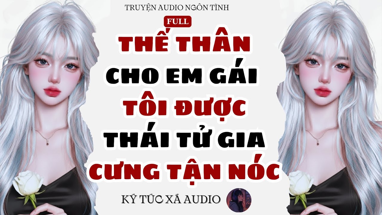 [Truyện Audio Full ] THẾ THÂN CHO EM GÁI, TÔI ĐƯỢC THÁI TỬ GIA CƯNG TẬN NÓC | Ký Túc Xá Audio số 072
