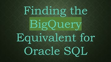 Finding the BigQuery Equivalent for Oracle SQL