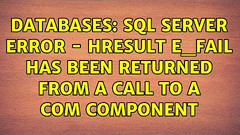 Databases: SQL Server Error - HRESULT E_FAIL has been returned from a call to a COM component