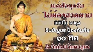 แค่ฟังทุกวันไม่ต้องสวดตาม อิติปิโส พาหุง ชินบัญชร ป้องกันภัย ๑๐ ทิศ มหาเมตตาใหญ่ ธัมจักกัปปวัตตนสูตร