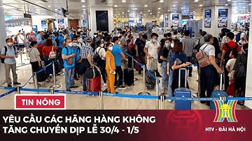 Yêu cầu các hãng hàng không tăng chuyến dịp nghỉ lễ 30/4 - 1/5 | Tin tức mới nhất hôm nay