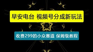 外面收费299的小众赛道【早安电台】,视频号分成新玩法,手把手教你制作