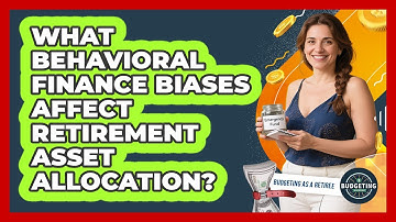 What Behavioral Finance Biases Affect Retirement Asset Allocation? - Budgeting as a Retiree